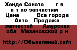 Хенде Соната5 2002г.в 2,0а/т по запчастям. › Цена ­ 500 - Все города Авто » Продажа запчастей   . Амурская обл.,Мазановский р-н